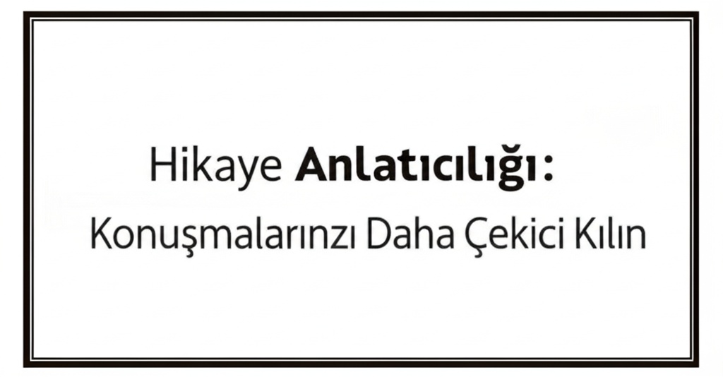 Hikaye Anlatıcılığı: Konuşmalarınızı Daha Çekici Kılın