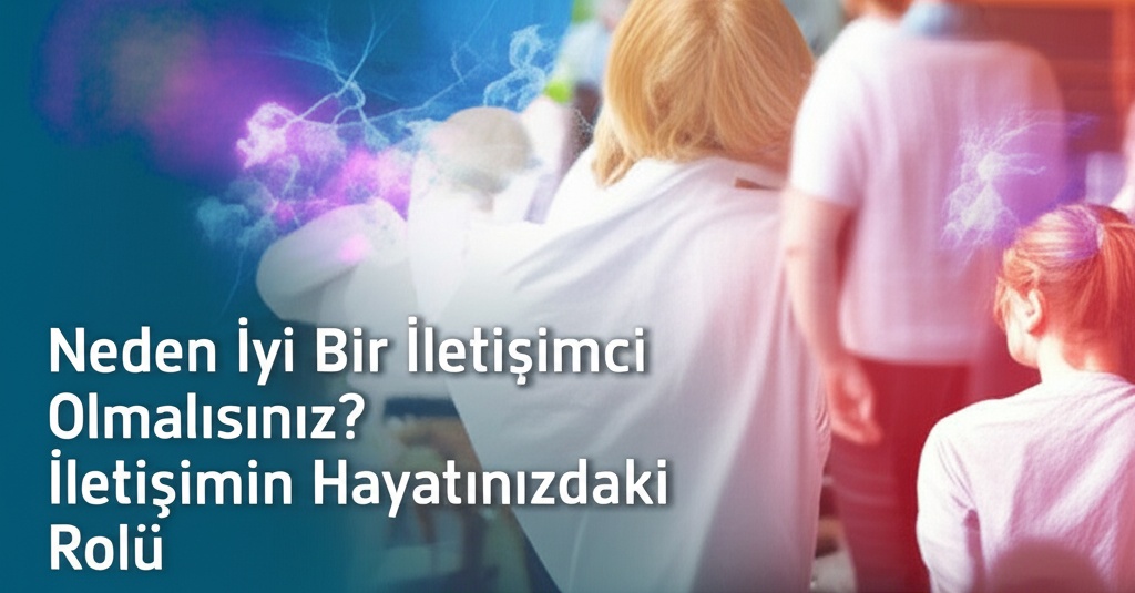 Neden İyi Bir İletişimci Olmalısınız? İletişimin Hayatınızdaki Rolü