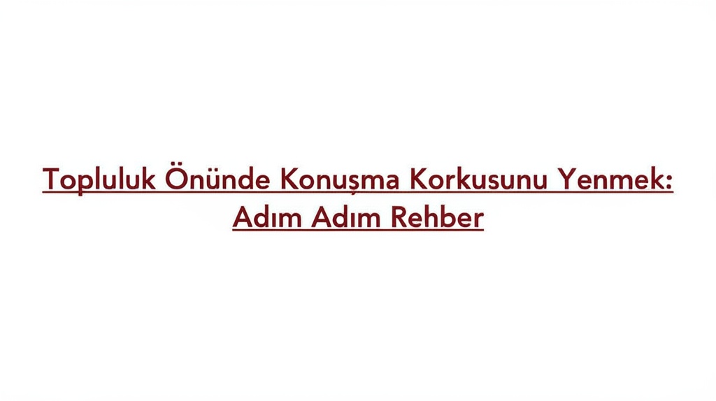Topluluk Önünde Konuşma Korkusunu Yenmek: Adım Adım Rehber